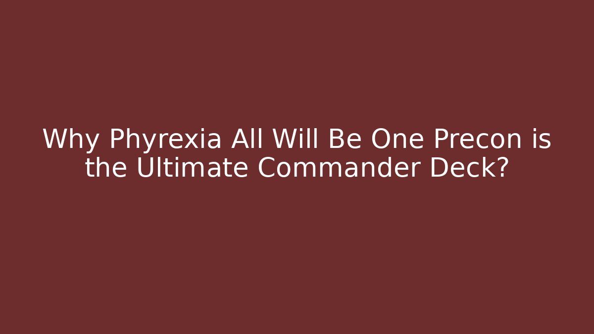 Why Phyrexia All Will Be One Precon is the Ultimate Commander Deck? - Método de Aprovação