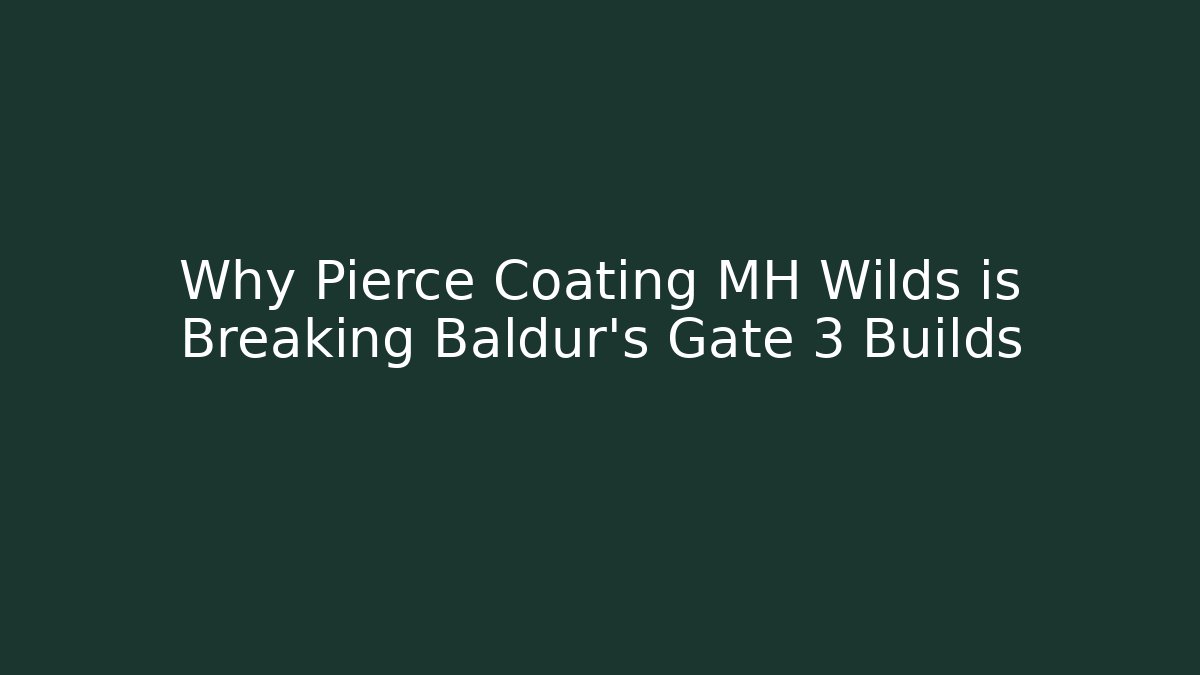Why Pierce Coating MH Wilds is Breaking Baldur's Gate 3 Builds