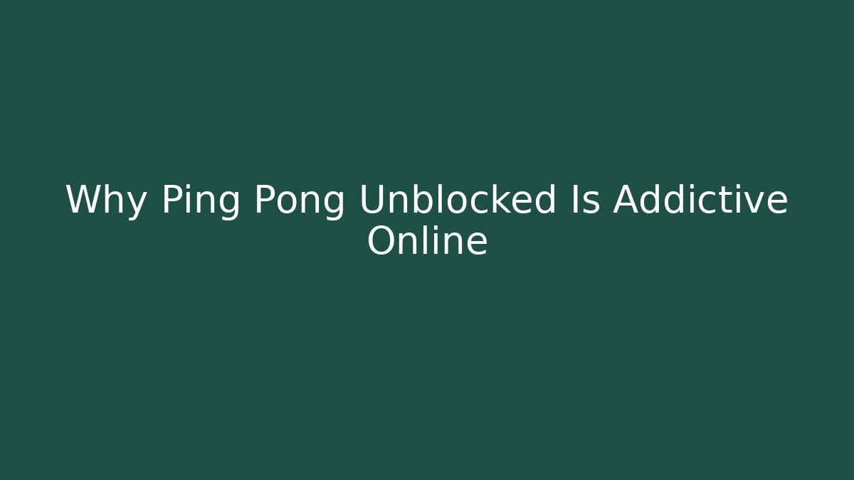 Why Ping Pong Unblocked Is Addictive Online