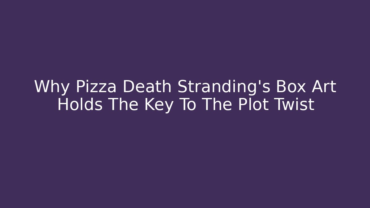 Why Pizza Death Stranding's Box Art Holds The Key To The Plot Twist