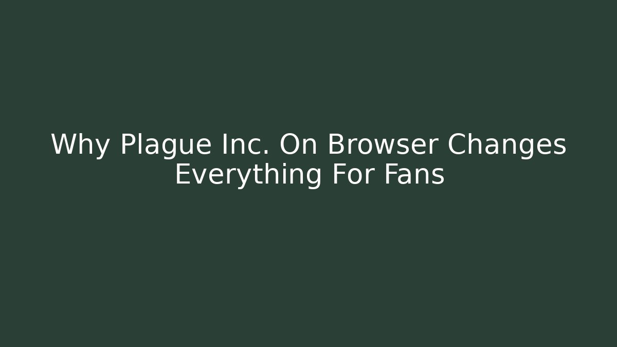 Why Plague Inc. On Browser Changes Everything For Fans