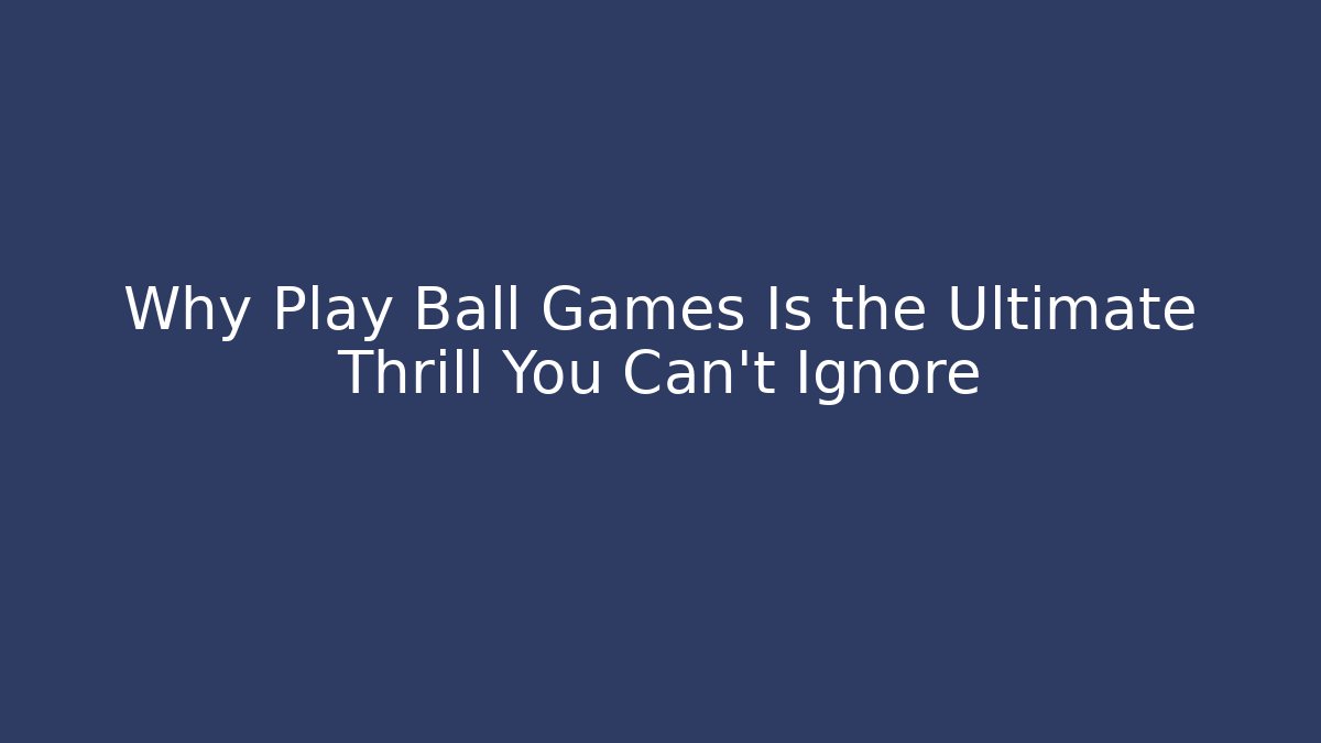 Why Play Ball Games Is the Ultimate Thrill You Can't Ignore