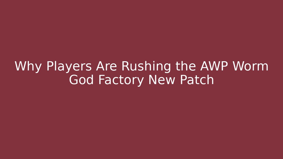 Why Players Are Rushing the AWP Worm God Factory New Patch