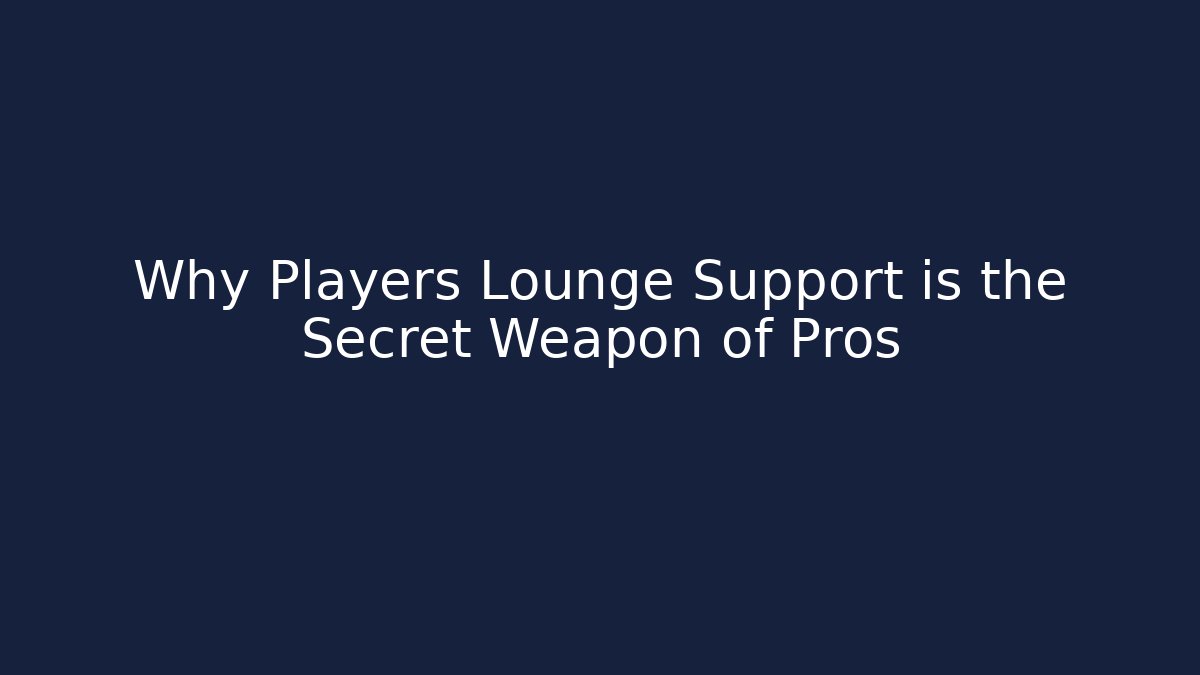 Why Players Lounge Support is the Secret Weapon of Pros
