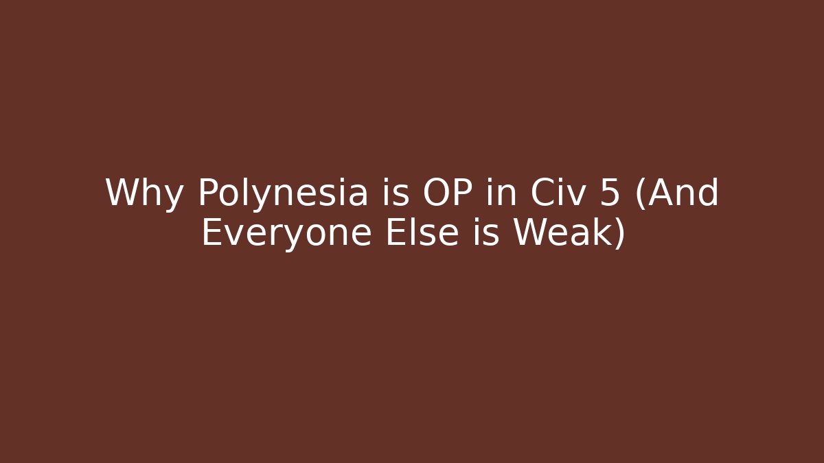 Why Polynesia is OP in Civ 5 (And Everyone Else is Weak)
