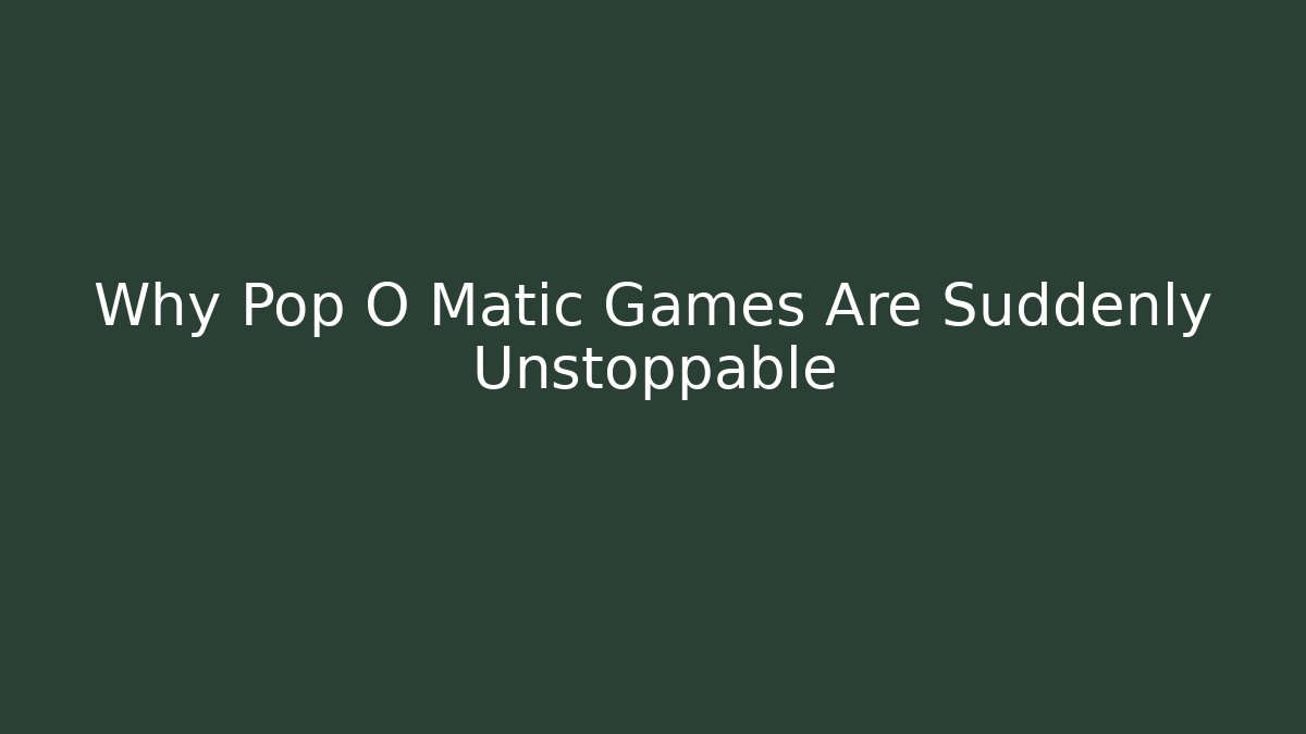 Why Pop O Matic Games Are Suddenly Unstoppable