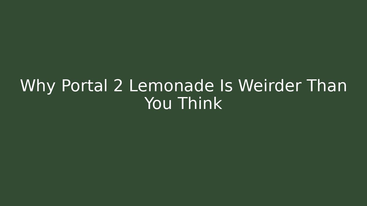 Why Portal 2 Lemonade Is Weirder Than You Think