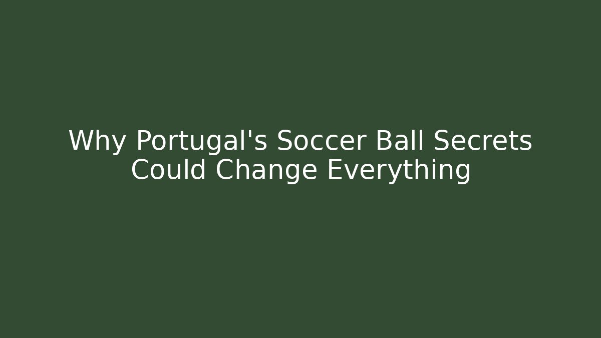 Why Portugal's Soccer Ball Secrets Could Change Everything