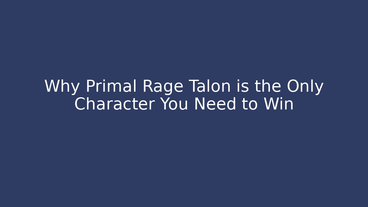 Why Primal Rage Talon is the Only Character You Need to Win