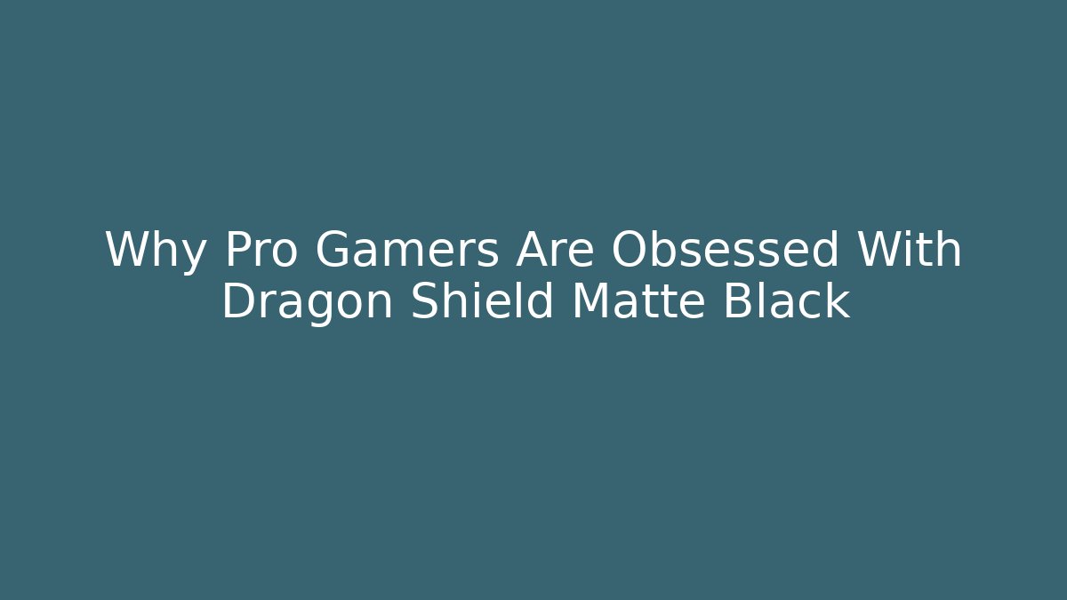 Why Pro Gamers Are Obsessed With Dragon Shield Matte Black