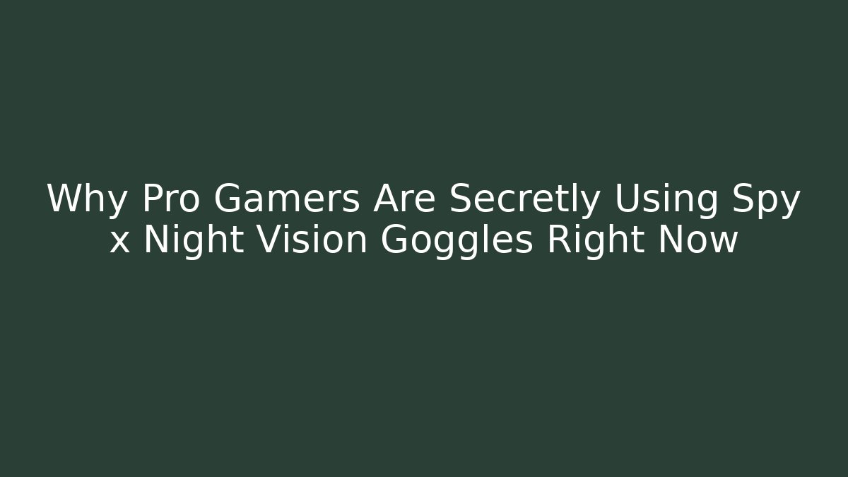Why Pro Gamers Are Secretly Using Spy x Night Vision Goggles Right Now