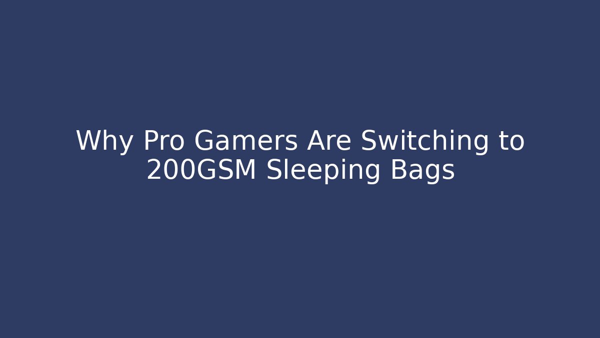 Why Pro Gamers Are Switching to 200GSM Sleeping Bags
