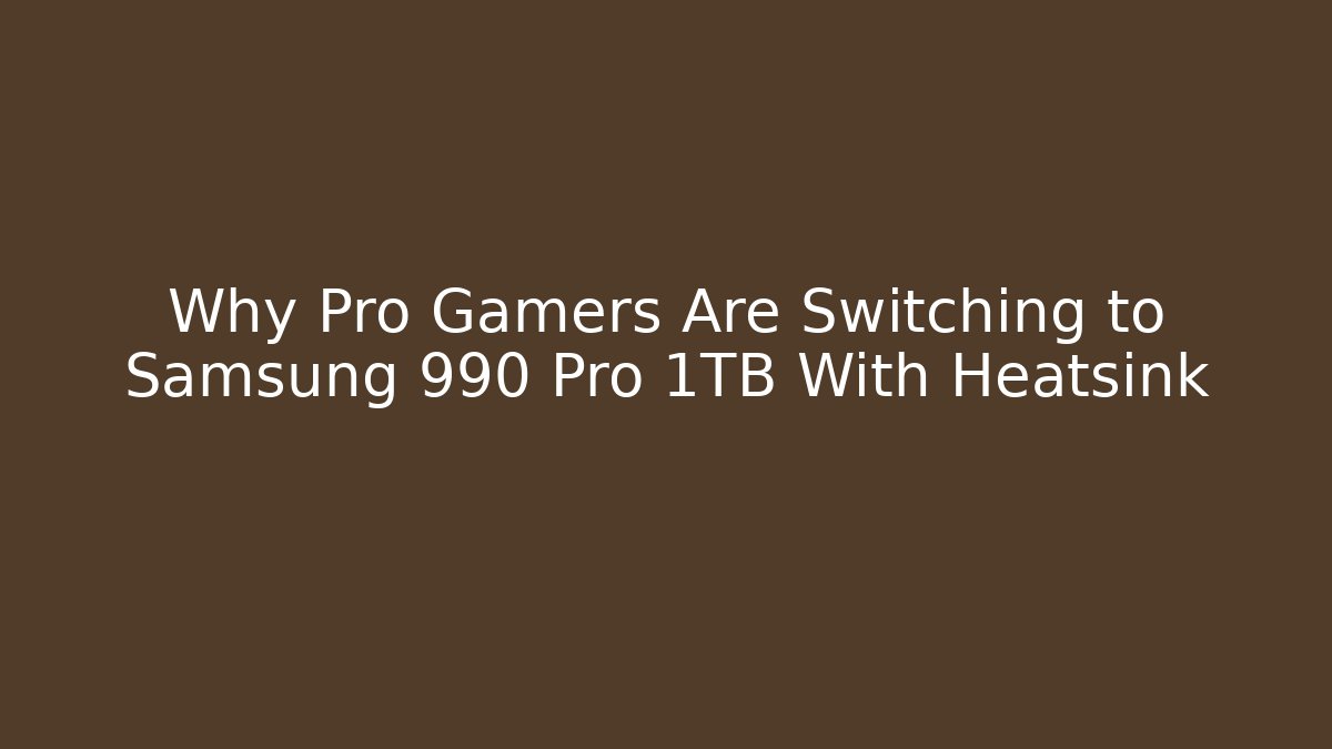 Why Pro Gamers Are Switching to Samsung 990 Pro 1TB With Heatsink