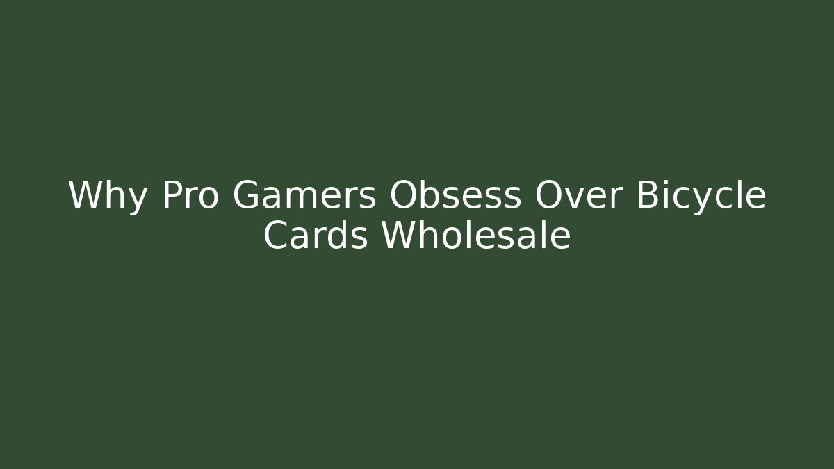 Why Pro Gamers Obsess Over Bicycle Cards Wholesale