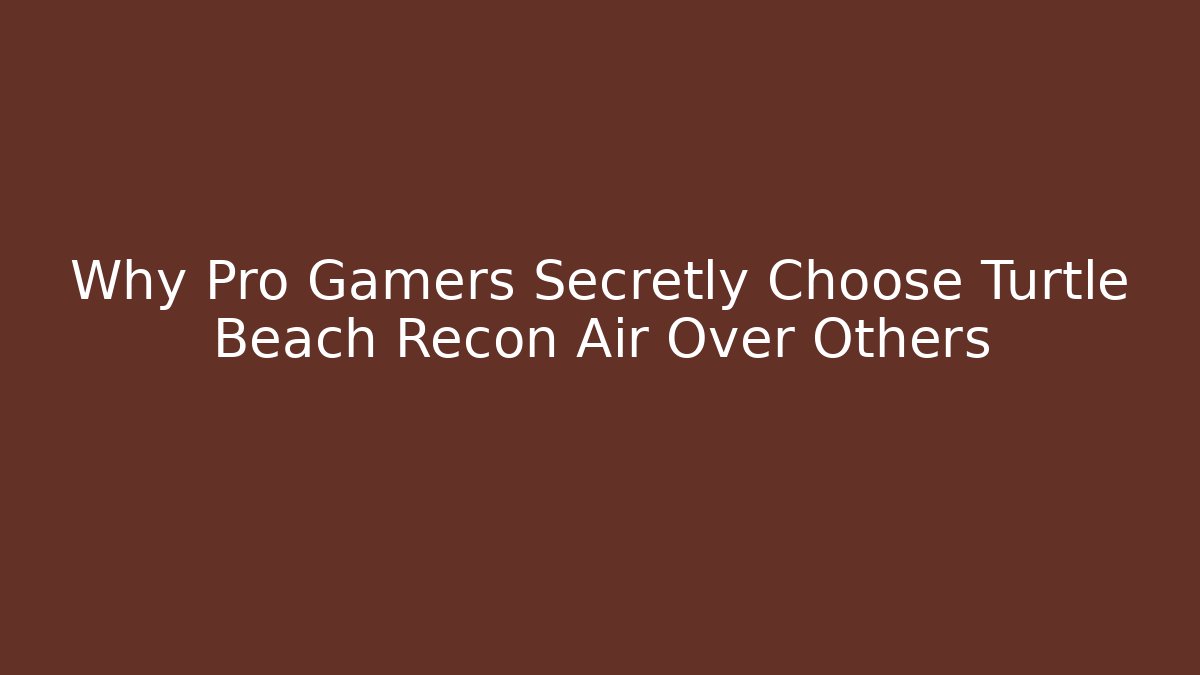 Why Pro Gamers Secretly Choose Turtle Beach Recon Air Over Others
