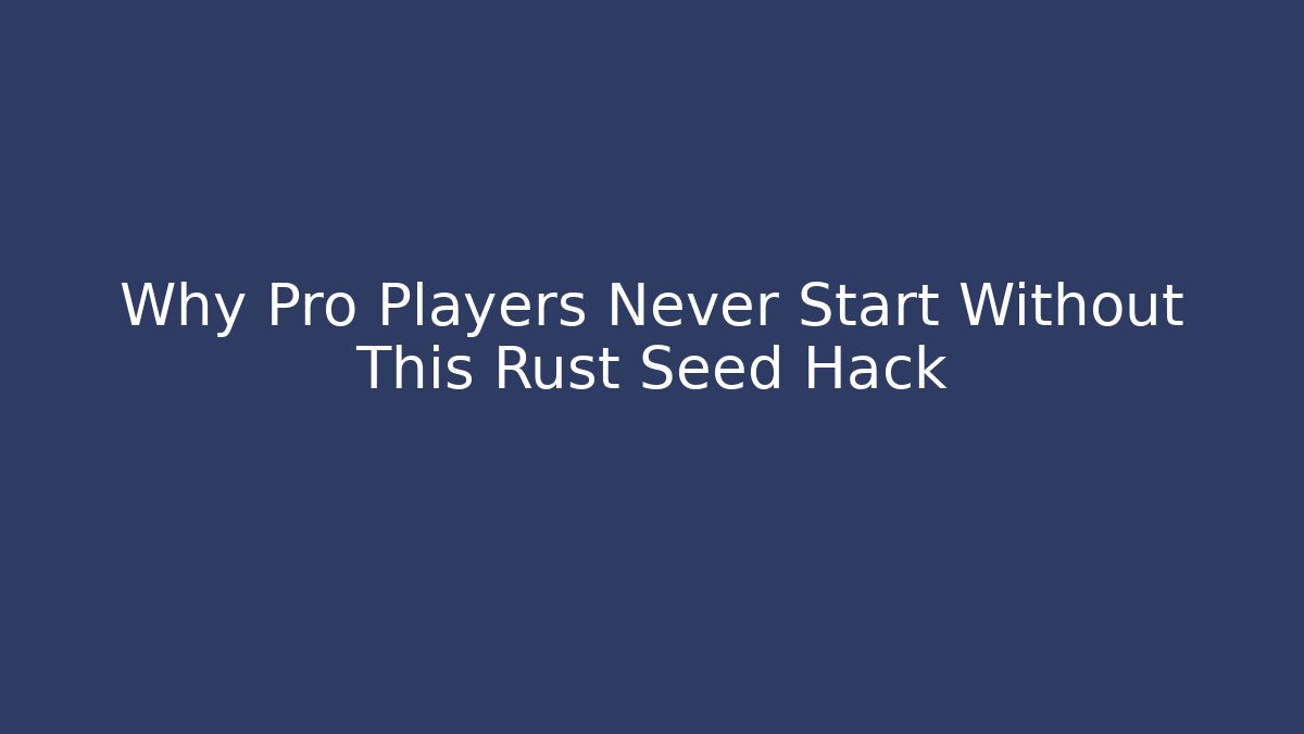 Why Pro Players Never Start Without This Rust Seed Hack