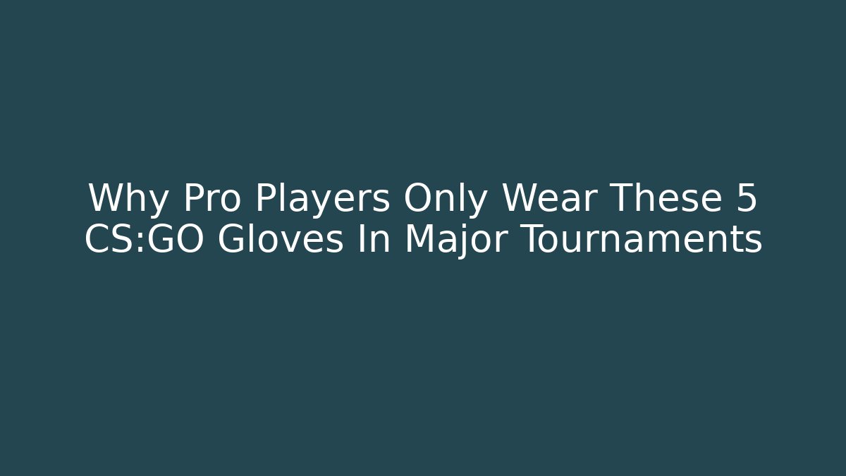 Why Pro Players Only Wear These 5 CS:GO Gloves In Major Tournaments