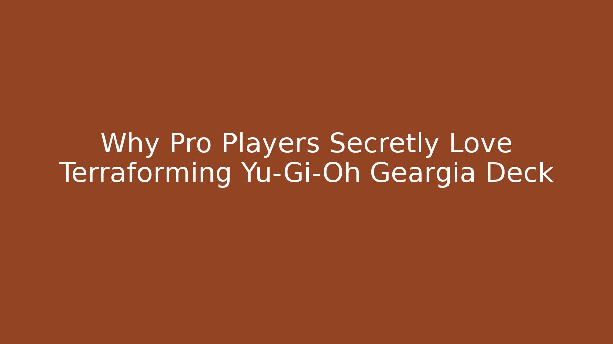 Why Pro Players Secretly Love Terraforming Yu-Gi-Oh Geargia Deck