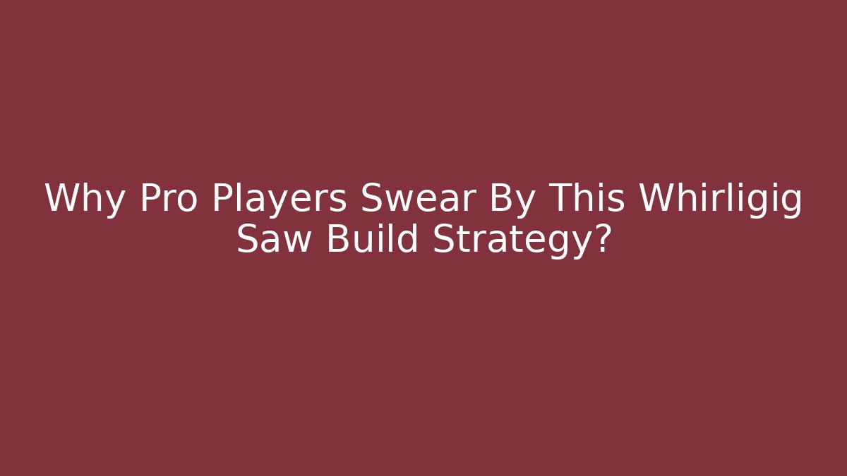 Why Pro Players Swear By This Whirligig Saw Build Strategy? - Método de Aprovação