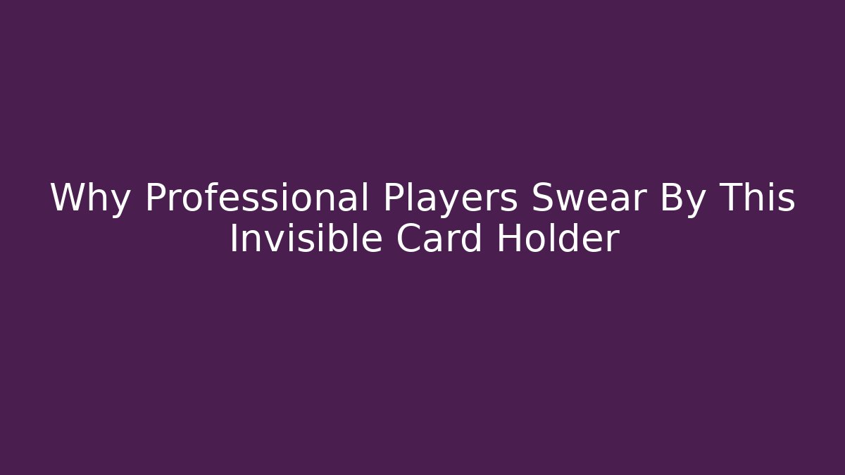 Why Professional Players Swear By This Invisible Card Holder