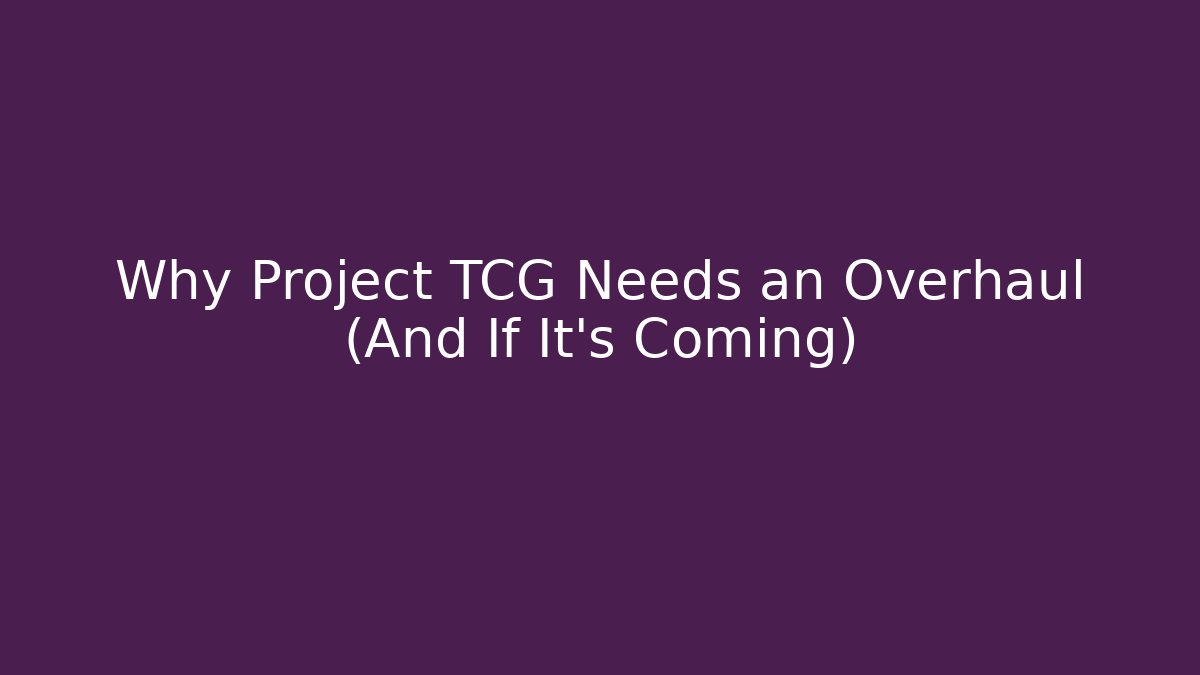 Why Project TCG Needs an Overhaul (And If It’s Coming)