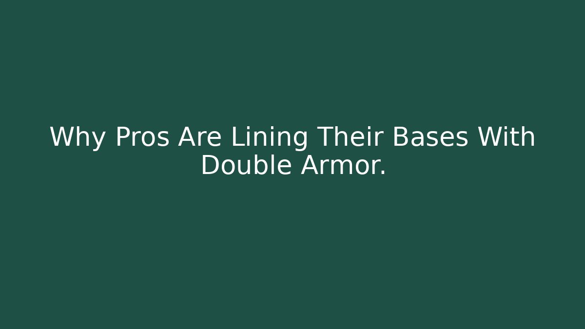 Why Pros Are Lining Their Bases With Double Armor.