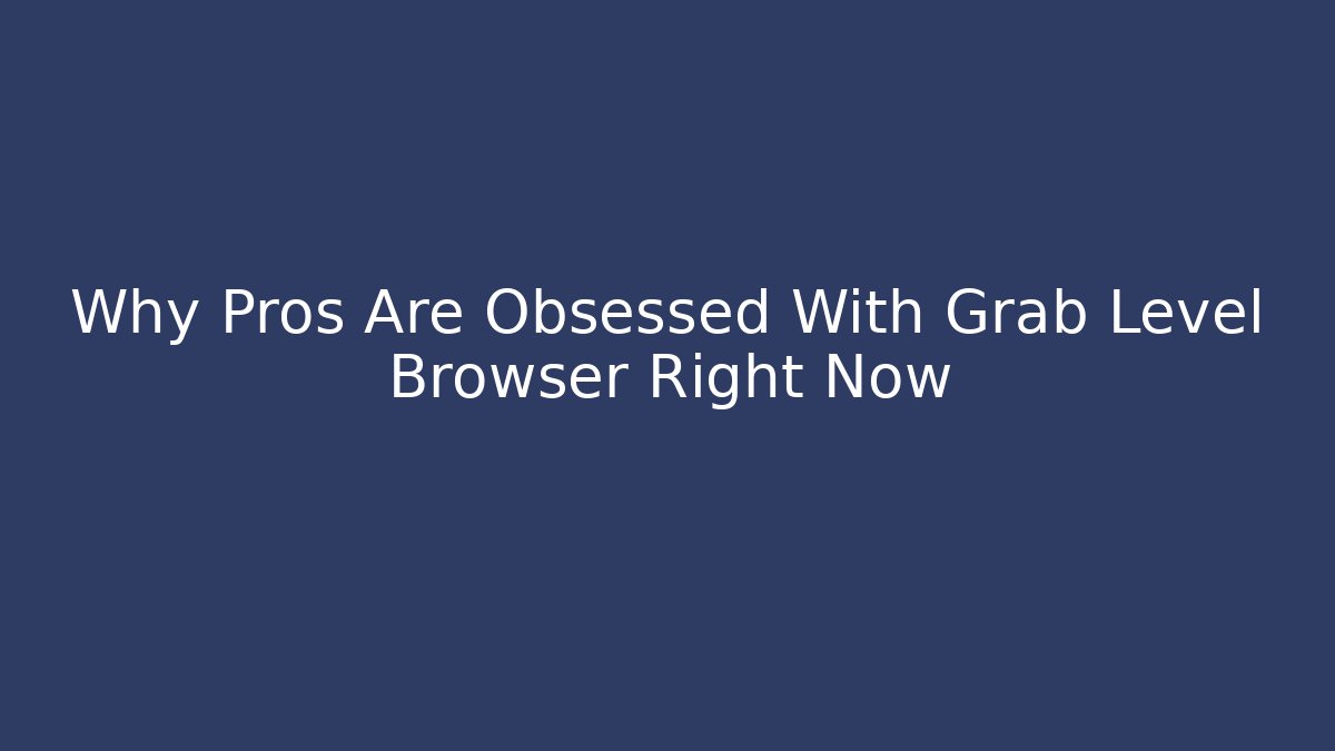 Why Pros Are Obsessed With Grab Level Browser Right Now