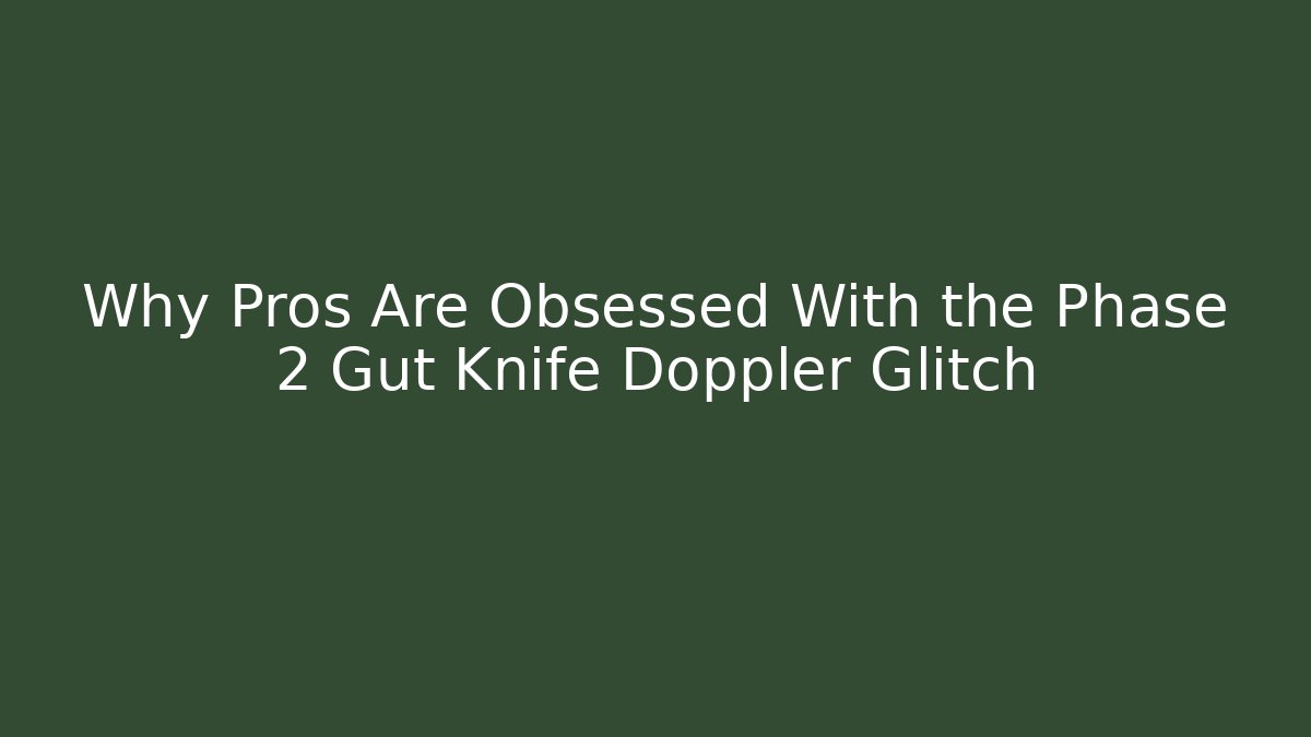 Why Pros Are Obsessed With the Phase 2 Gut Knife Doppler Glitch