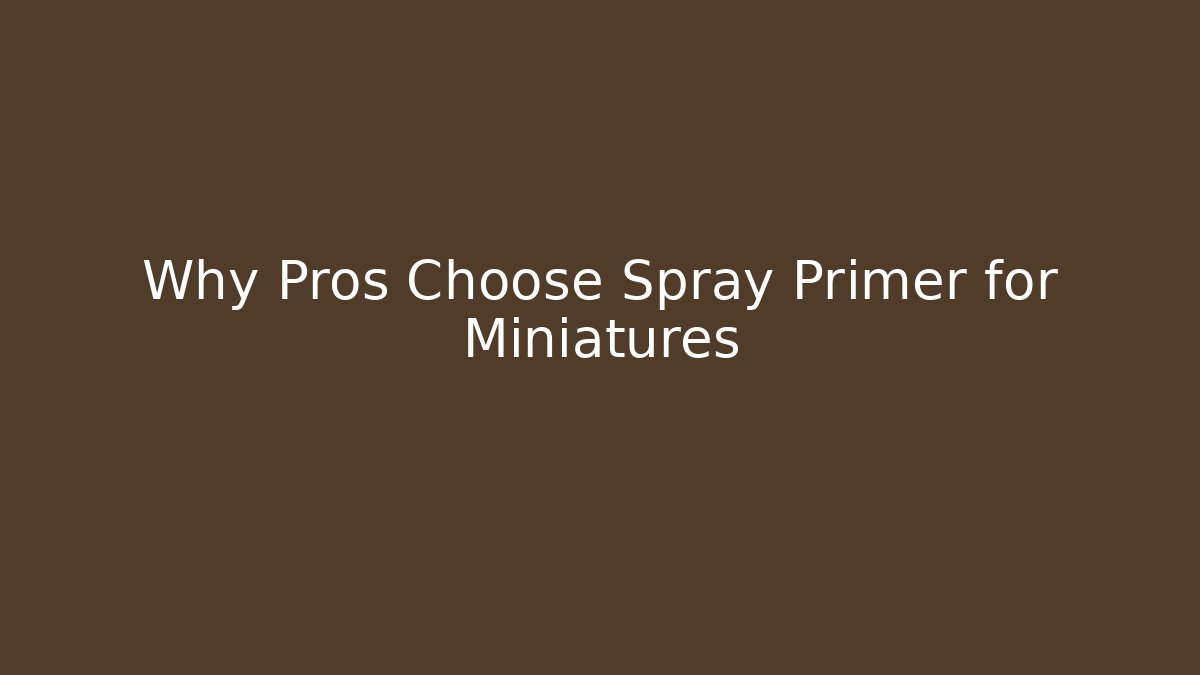 Why Pros Choose Spray Primer for Miniatures