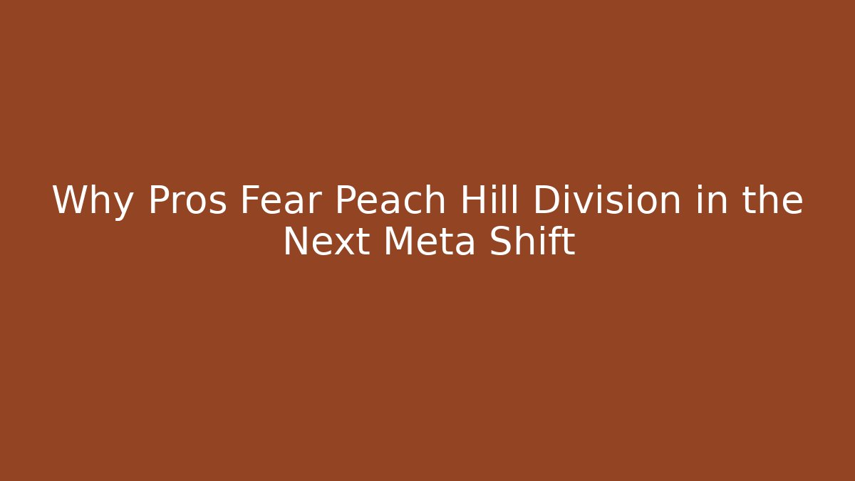 Why Pros Fear Peach Hill Division in the Next Meta Shift