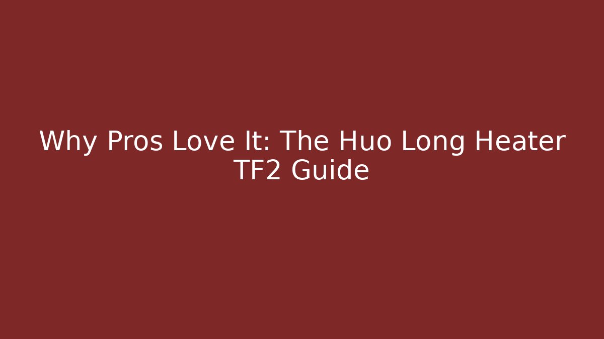 Why Pros Love It: The Huo Long Heater TF2 Guide