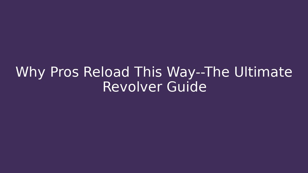 Why Pros Reload This Way—The Ultimate Revolver Guide