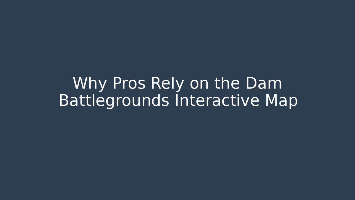 Why Pros Rely on the Dam Battlegrounds Interactive Map