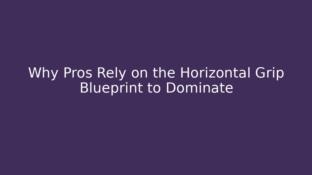 Why Pros Rely on the Horizontal Grip Blueprint to Dominate