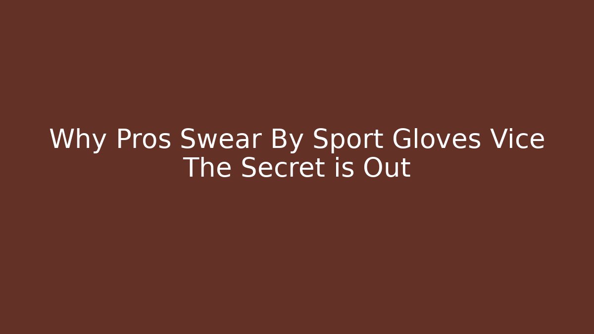 Why Pros Swear By Sport Gloves Vice The Secret is Out