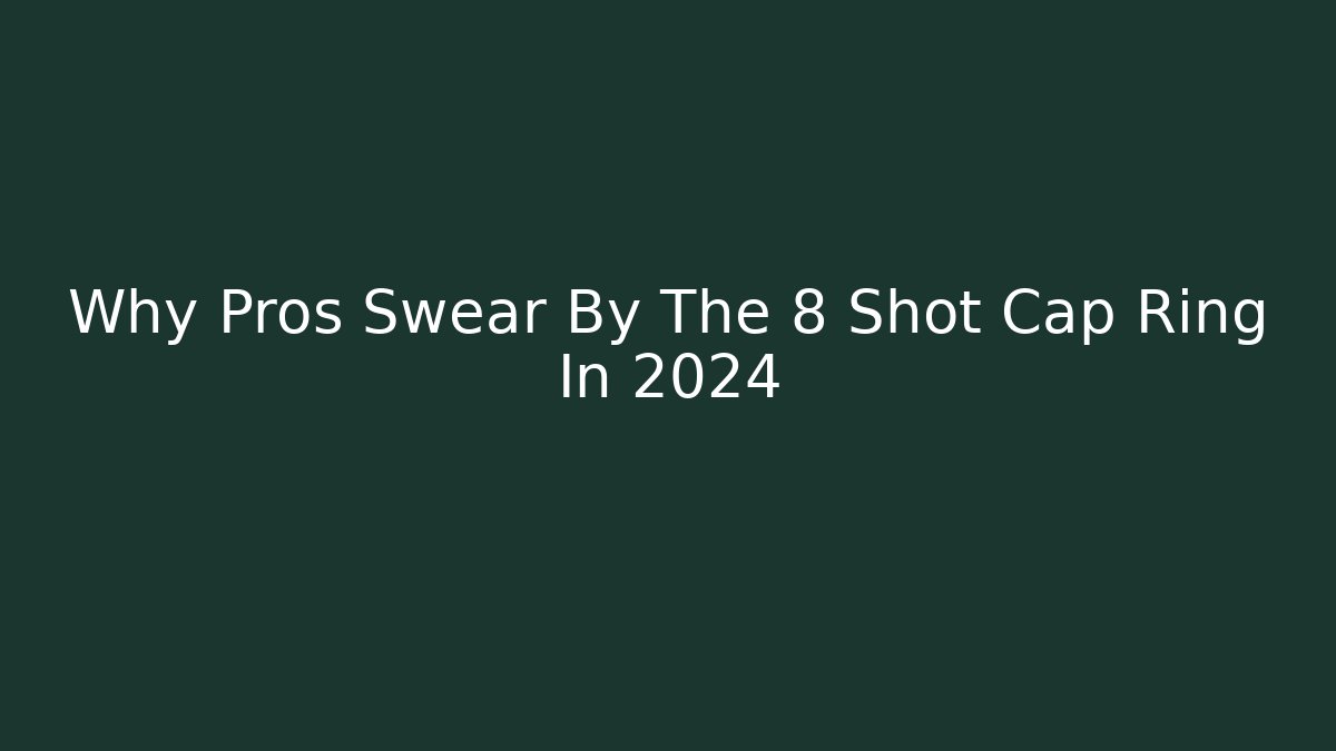 Why Pros Swear By The 8 Shot Cap Ring In 2024 - Método de Aprovação