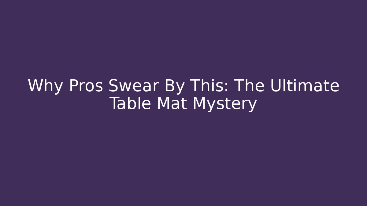 Why Pros Swear By This: The Ultimate Table Mat Mystery