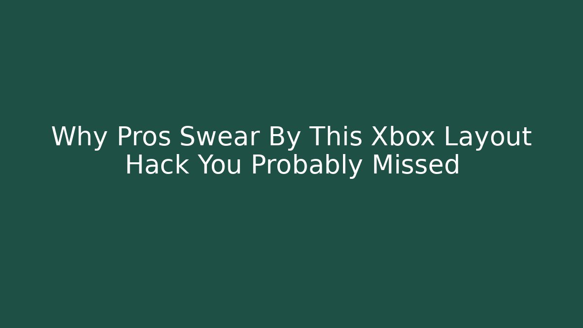 Why Pros Swear By This Xbox Layout Hack You Probably Missed