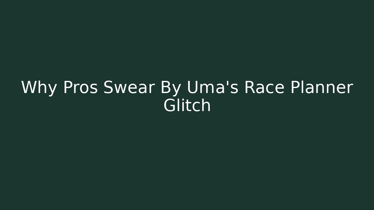 Why Pros Swear By Uma’s Race Planner Glitch