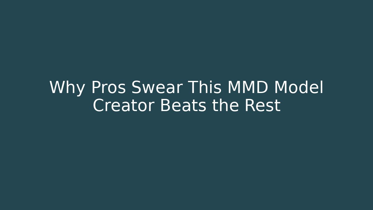 Why Pros Swear This MMD Model Creator Beats the Rest