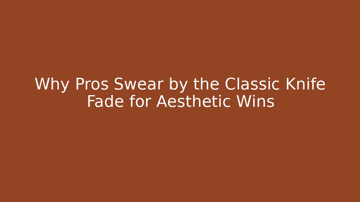 Why Pros Swear by the Classic Knife Fade for Aesthetic Wins