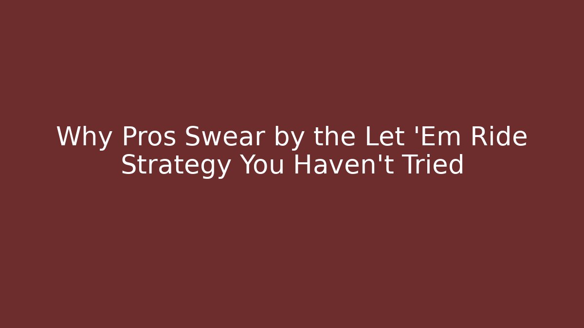 Why Pros Swear by the Let 'Em Ride Strategy You Haven't Tried