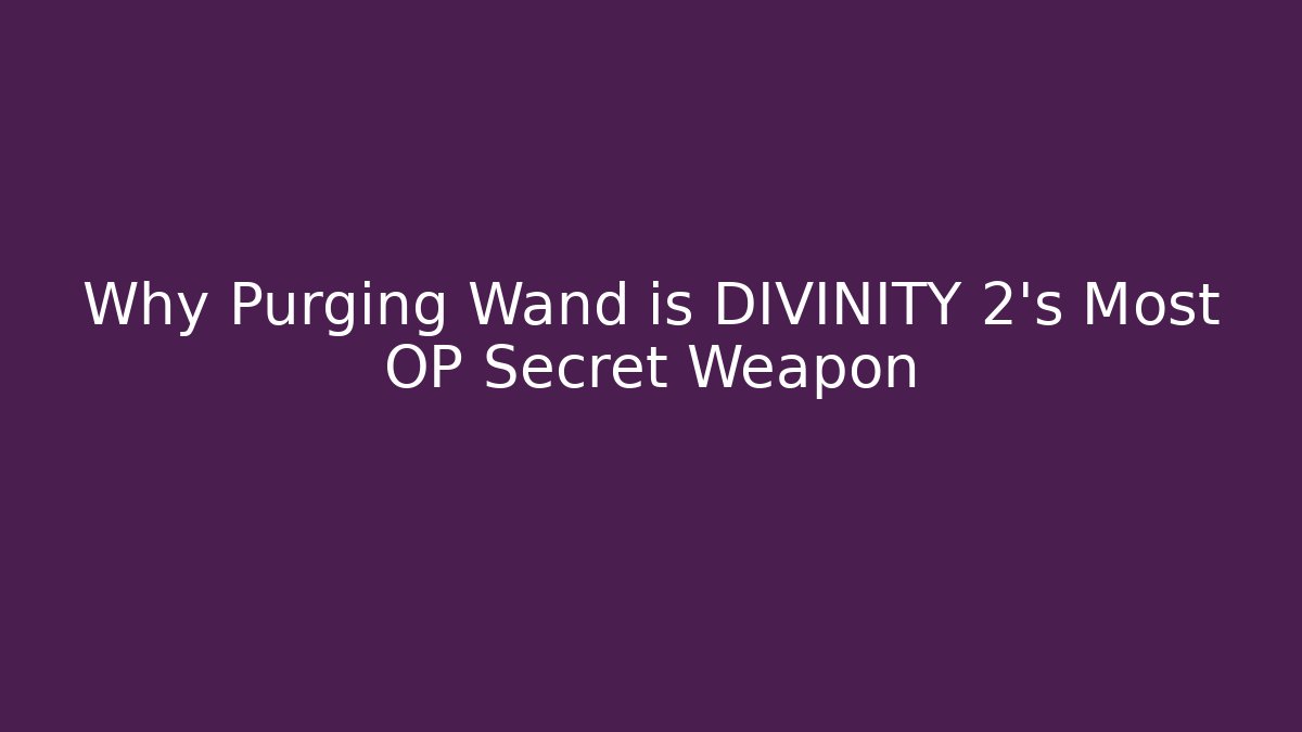 Why Purging Wand is DIVINITY 2's Most OP Secret Weapon