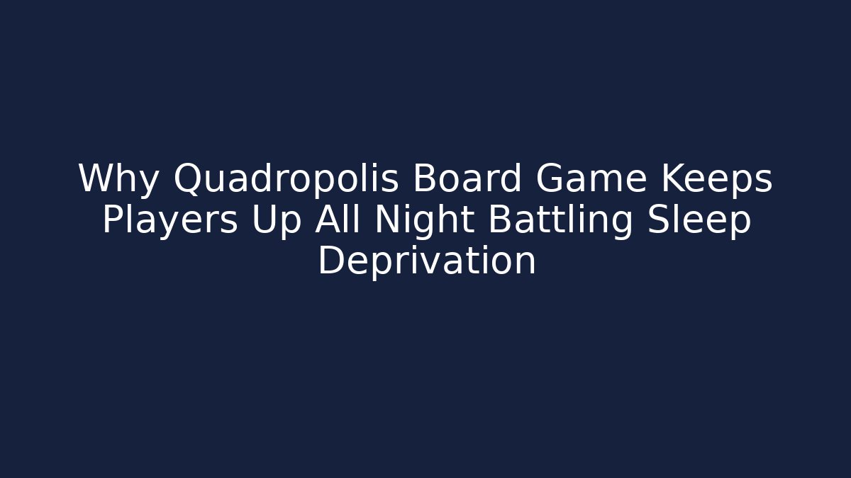 Why Quadropolis Board Game Keeps Players Up All Night Battling Sleep Deprivation
