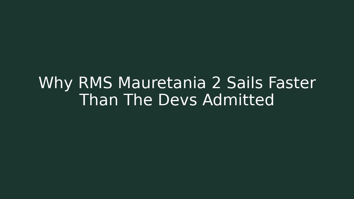 Why RMS Mauretania 2 Sails Faster Than The Devs Admitted - Método de Aprovação