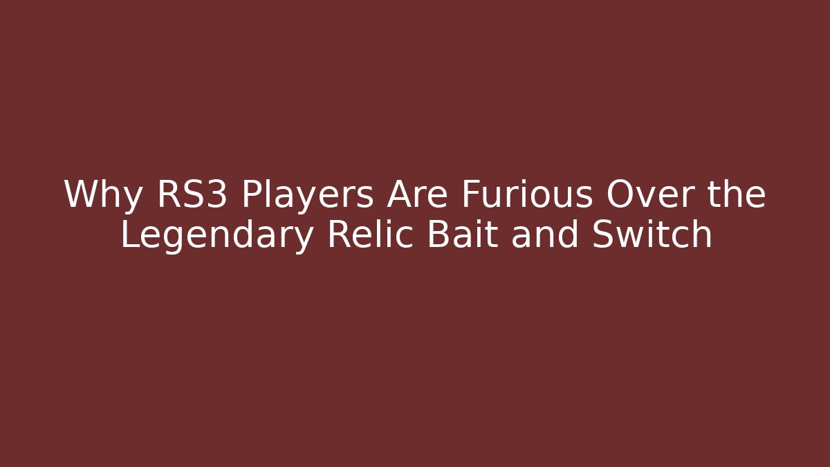 Why RS3 Players Are Furious Over the Legendary Relic Bait and Switch