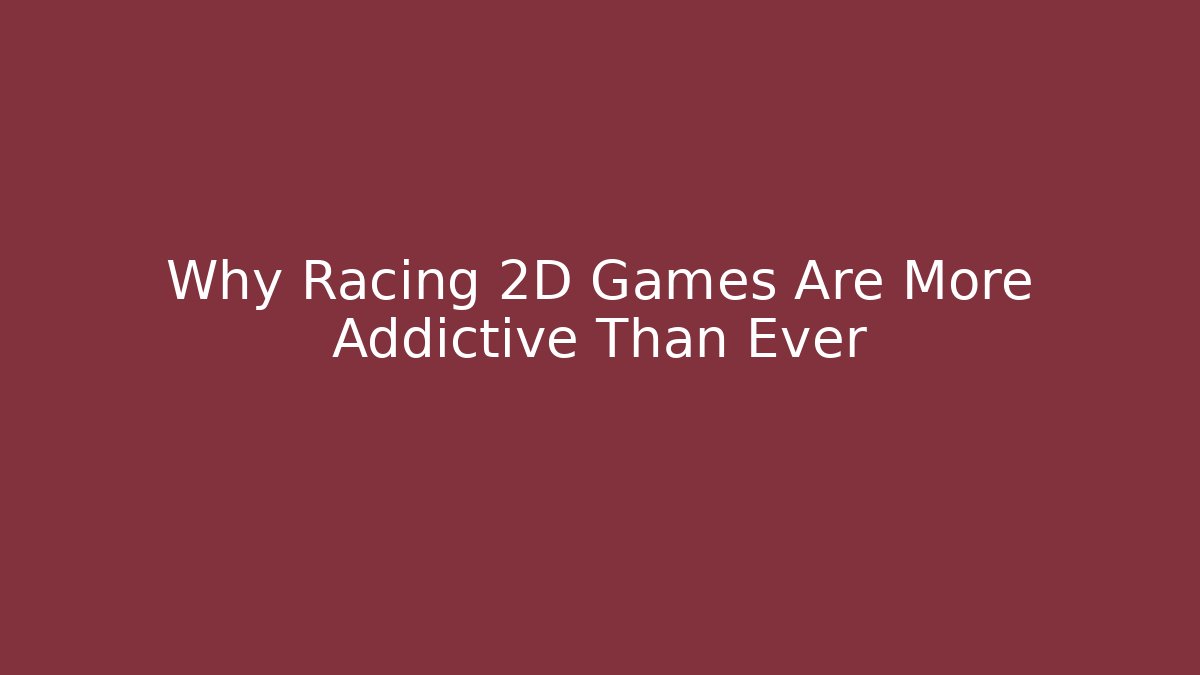 Why Racing 2D Games Are More Addictive Than Ever