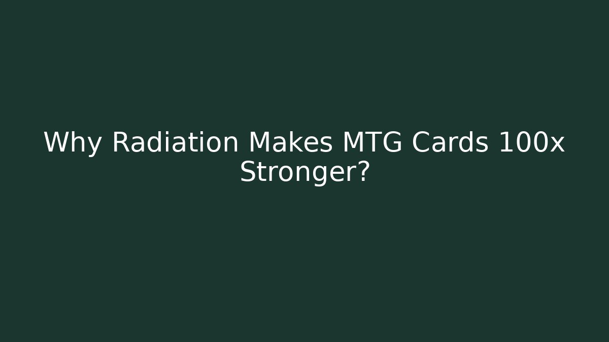 Why Radiation Makes MTG Cards 100x Stronger?