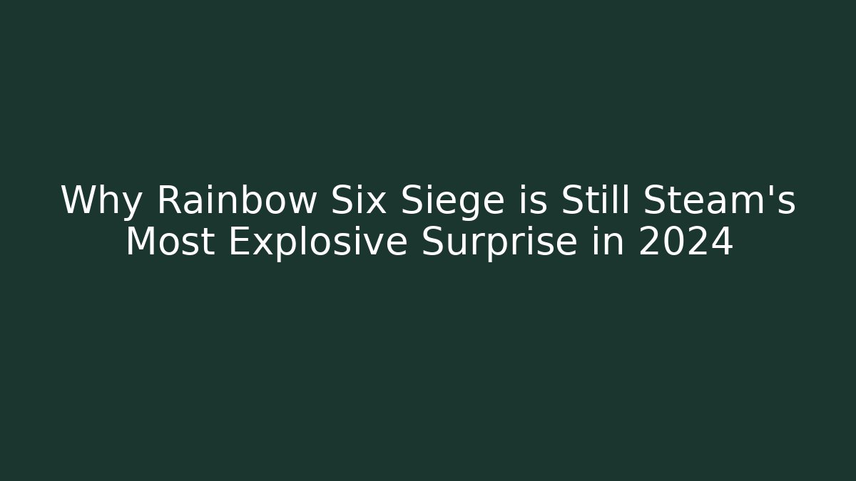 Why Rainbow Six Siege is Still Steam’s Most Explosive Surprise in 2024