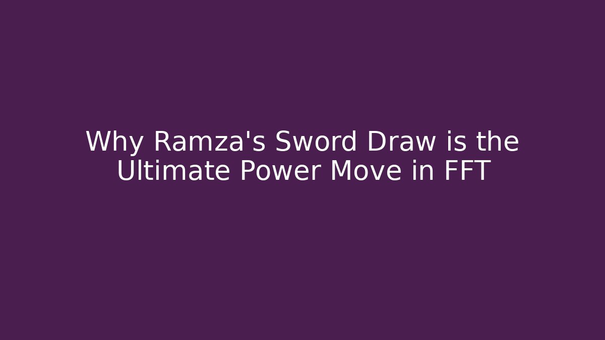 Why Ramza's Sword Draw is the Ultimate Power Move in FFT